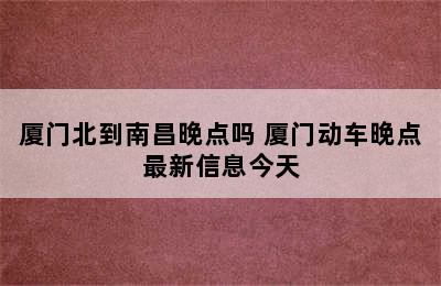 厦门北到南昌晚点吗 厦门动车晚点最新信息今天